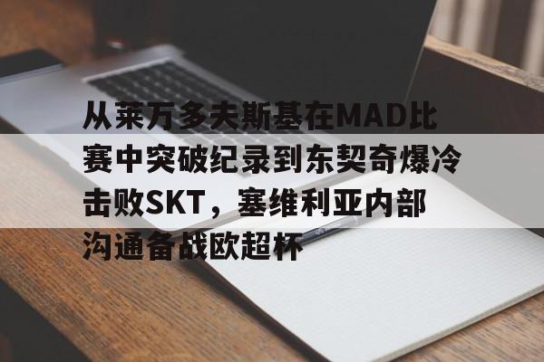 开云体育官方网站-包含从莱万多夫斯基在MAD比赛中突破纪录到东契奇爆冷击败SKT，塞维利亚内部沟通备战欧超杯的词条